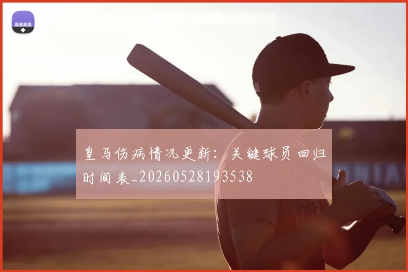 皇马伤病情况更新：关键球员回归时间表_20260528193538