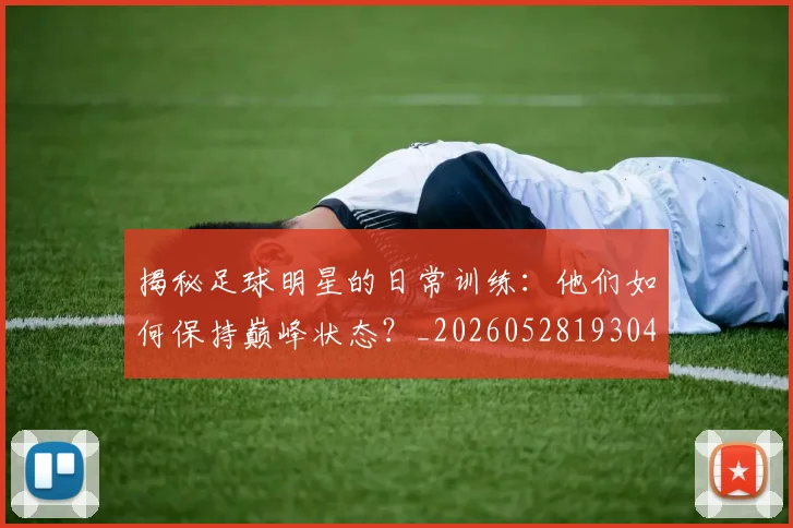 揭秘足球明星的日常训练:他们如何保持巅峰状态?_20260528193049