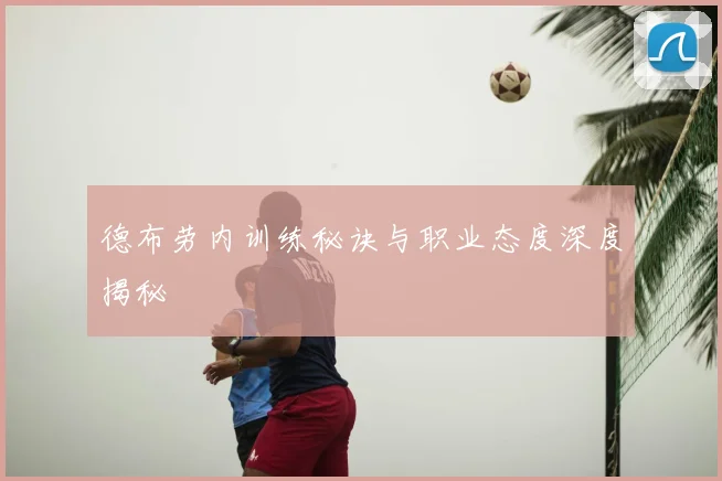德布劳内训练秘诀与职业态度深度揭秘