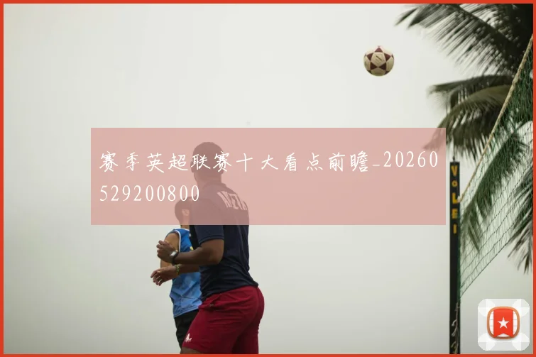 赛季英超联赛十大看点前瞻_20260529200800