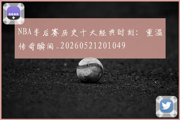 NBA季后赛历史十大经典时刻：重温传奇瞬间_20260521201049