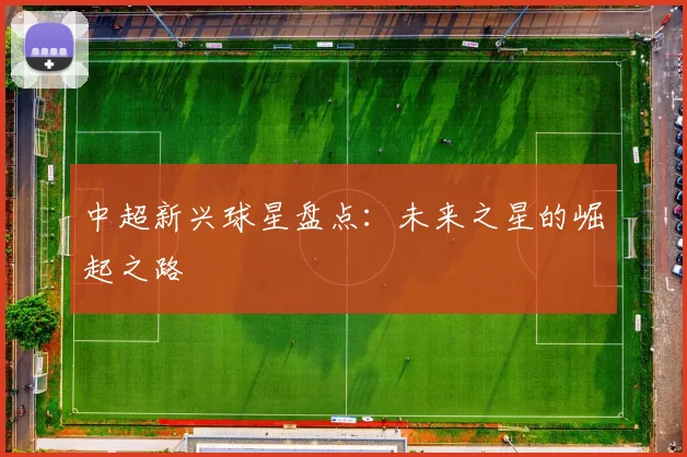 中超新兴球星盘点：未来之星的崛起之路