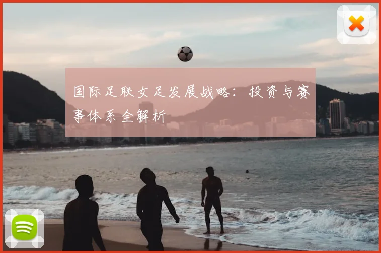 国际足联女足发展战略：投资与赛事体系全解析