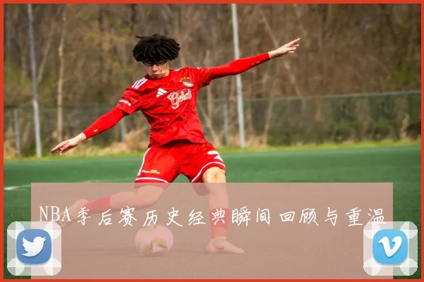 NBA季后赛历史经典瞬间回顾与重温