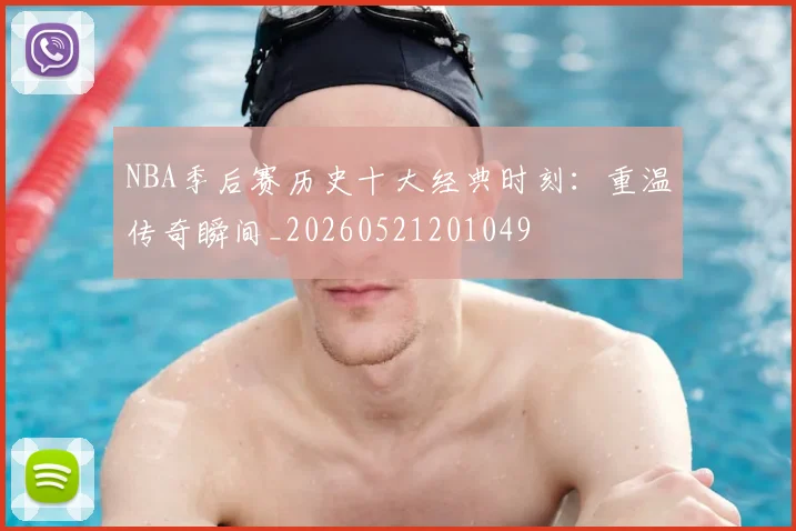 NBA季后赛历史十大经典时刻：重温传奇瞬间_20260521201049