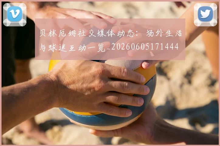 贝林厄姆社交媒体动态：场外生活与球迷互动一览_20260605171444