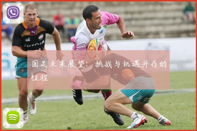 国足未来展望：挑战与机遇并存的征程