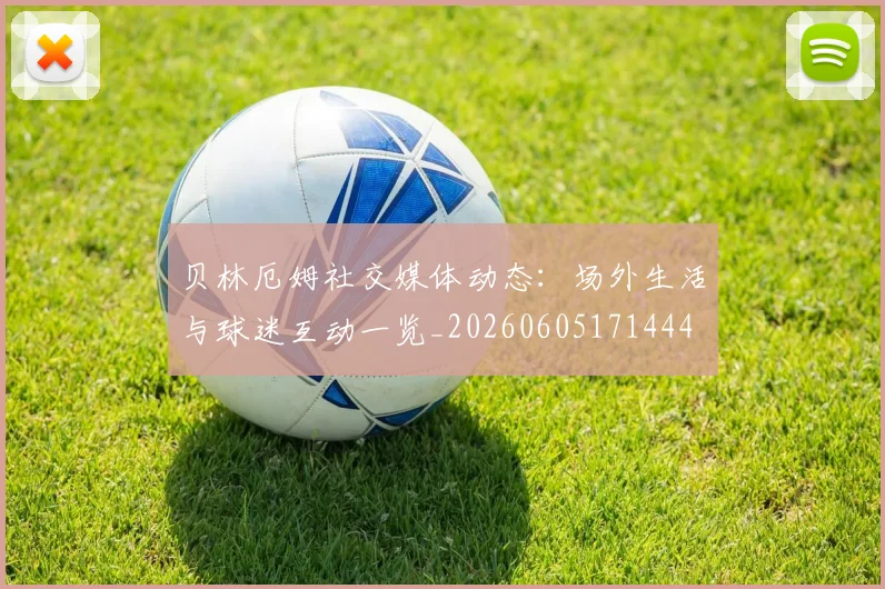 贝林厄姆社交媒体动态：场外生活与球迷互动一览_20260605171444