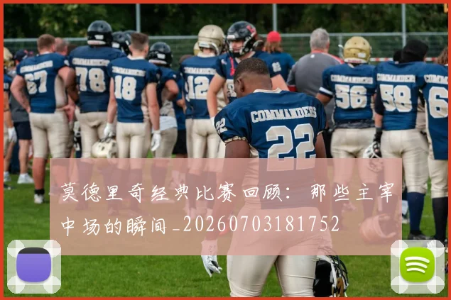 莫德里奇经典比赛回顾：那些主宰中场的瞬间_20260703181752