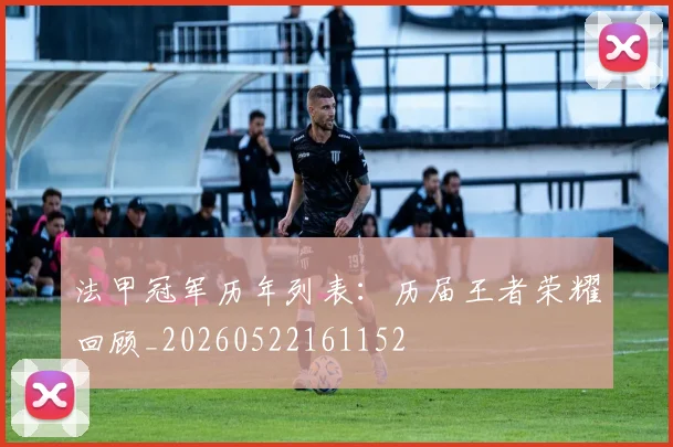 法甲冠军历年列表：历届王者荣耀回顾_20260522161152