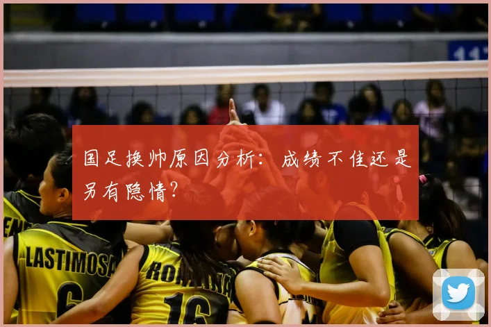 国足换帅原因分析：成绩不佳还是另有隐情？
