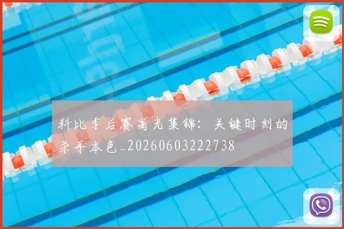科比季后赛高光集锦：关键时刻的杀手本色_20260603222738