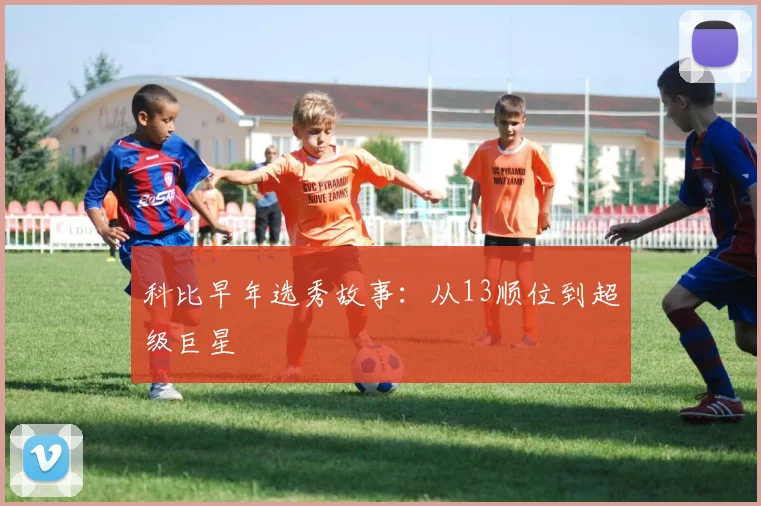 科比早年选秀故事：从13顺位到超级巨星