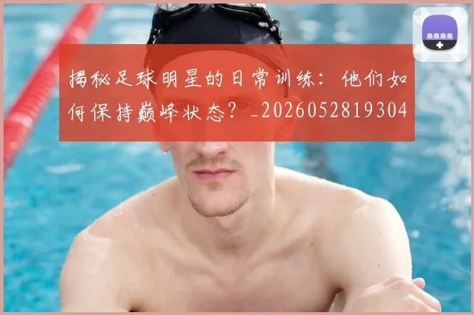 揭秘足球明星的日常训练:他们如何保持巅峰状态?_20260528193049