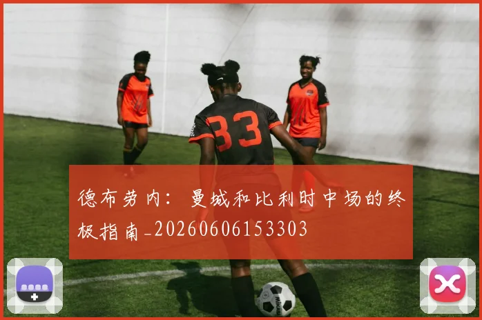 德布劳内：曼城和比利时中场的终极指南_20260606153303