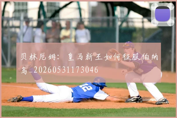 贝林厄姆:皇马新王如何征服伯纳乌_20260531173046