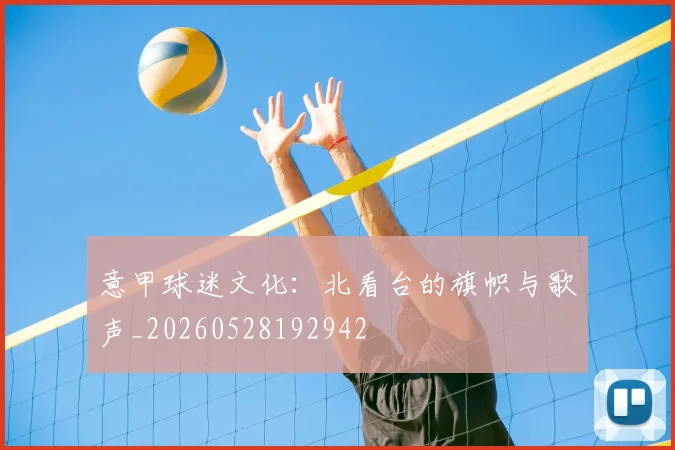 意甲球迷文化：北看台的旗帜与歌声_20260528192942