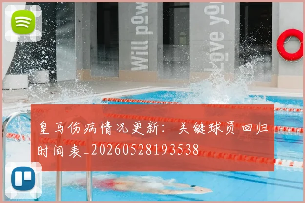 皇马伤病情况更新：关键球员回归时间表_20260528193538